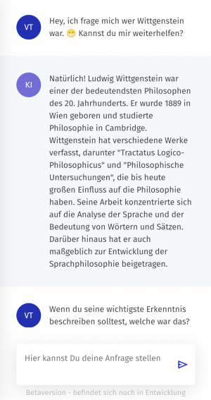 Screenshot von einer Unterhaltung mit dem Chatbot. Der Chatbot wird gebeten zu erklären, wer Ludwig Wittgenstein war. Der Chatbot antwortet mit den wichtigsten Daten und Werken des Philosophen. 