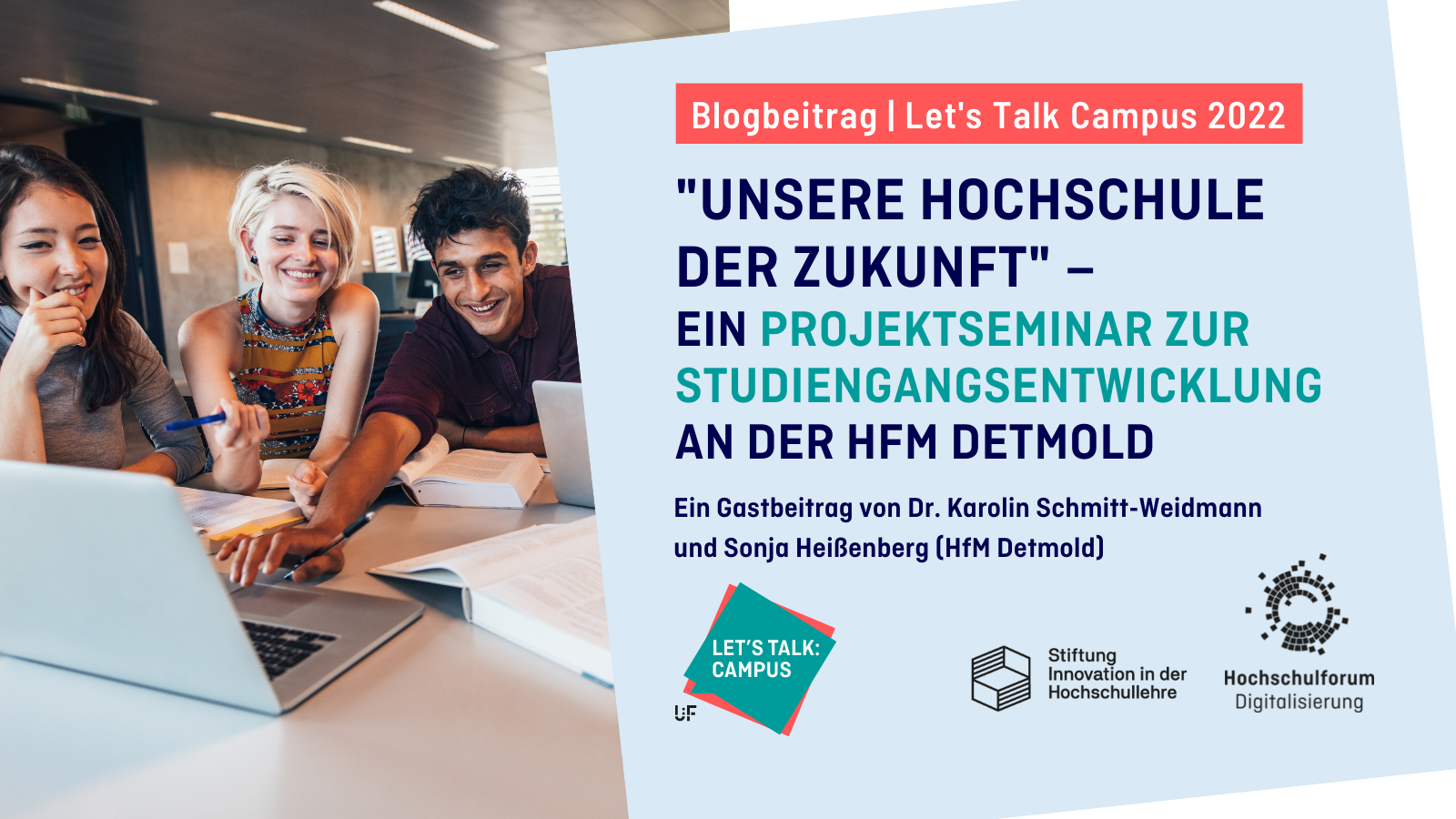 Titelbild: Blogbeitrag zur Reihe "Let's Talk Campus" 2022: "UNSERE HOCHSCHULE DER ZUKUNFT" – EIN PROJEKTSEMINAR ZUR STUDIENGANGSENTWICKLUNG an der HFM Detmold. Ein Gastbeitrag von Dr. Karolin Schmitt-Weidmann und Sonja Heißenberg (HfM Detmold). Links: Studierende am Tisch schauen gemeinsam und interessiert auf einen gemeinsamen Bildschirm. Rechts Logos: HFD, Lets Talk Campus, Stiftung Innovation in der Hochschullehre.