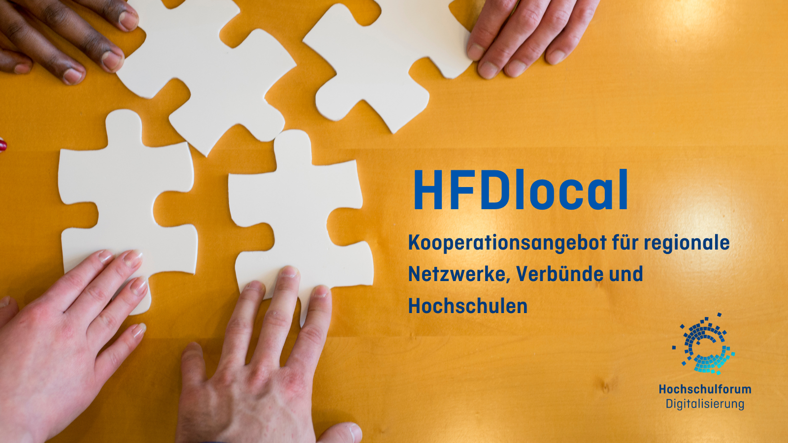 Im Hintergrundbild werden vier große weiße Puzzleteile von vier verschiedenen Händen angelegt. Titel: "HFDlocal: Kooperationsangebot für regionale Netzwerke, Verbünde und Hochschulen". Logo rechts unten: Hochschulforum Digitalisierung.