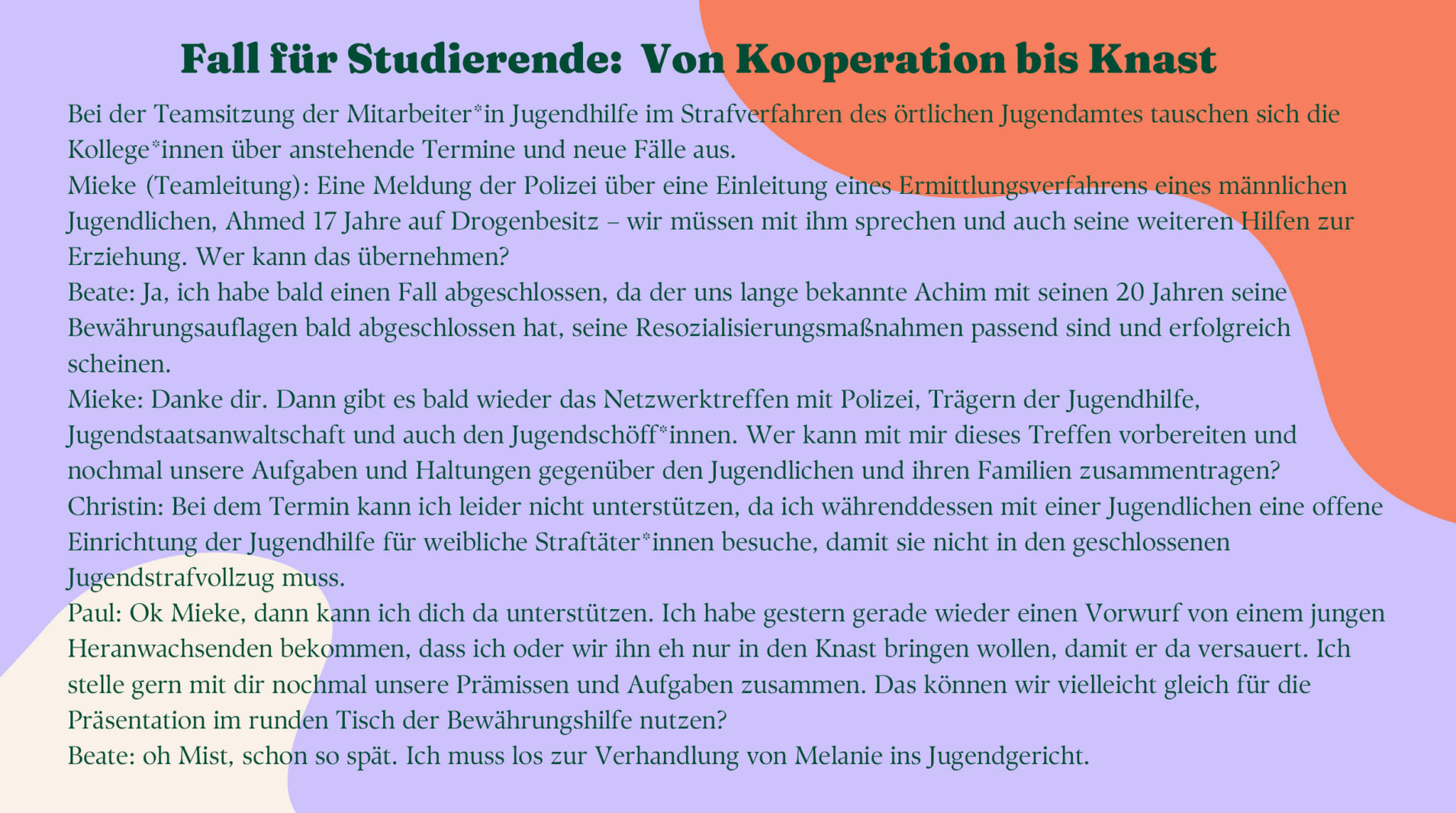 Das Bild enthält ein Beispiel einer Teamsitzung der Jugendhilfe im Strafverfahren. Der ausführliche Dialog ist die Grundlage des Problembasierten Lernens. Kolleg*innen besprechen anstehende Fälle. Die Kommunikation im Team ist offen und die Teammitglieder fragen sich gegenseitig, wer helfen kann und wer eher Hilfe benötigt. Informationen werden geteilt und in Absprache miteinander verteilt.