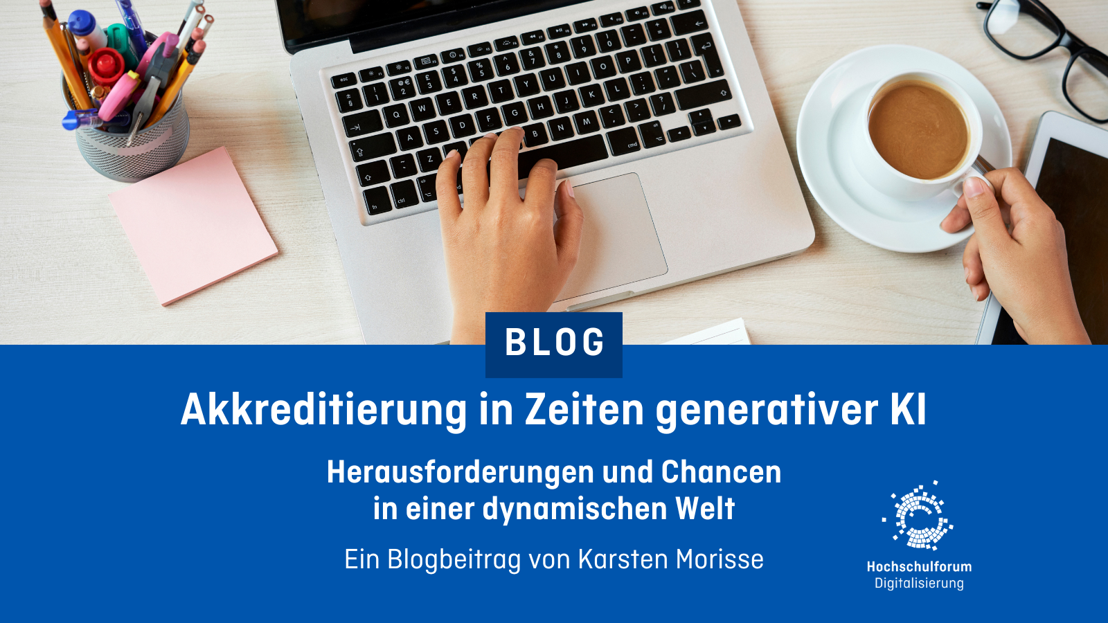 Grafik mit einem Foto von Händen, die einen Laptop bedienen. Darunter der Text: Akkreditierung in Zeiten generativer KI: Herausforderungen und Chancen in einer dynamischen Welt. Ein Blogbeitrag von Karsten Morisse.