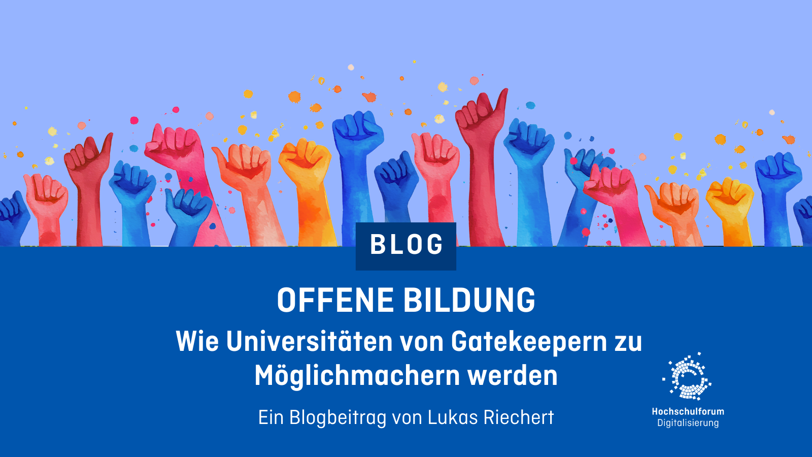 „Illustration bunter, erhobener Fäuste in Rot-, Blau- und Orangetönen vor blauem Hintergrund, Symbol für Empowerment und Teilhabe. Darunter auf blauem Balken der Text: ‚BLOG – Offene Bildung – Wie Universitäten von Gatekeepern zu Möglichmachern werden. Ein Blogbeitrag von Lukas Riechert.‘ Rechts unten das Logo des Hochschulforums Digitalisierung.“