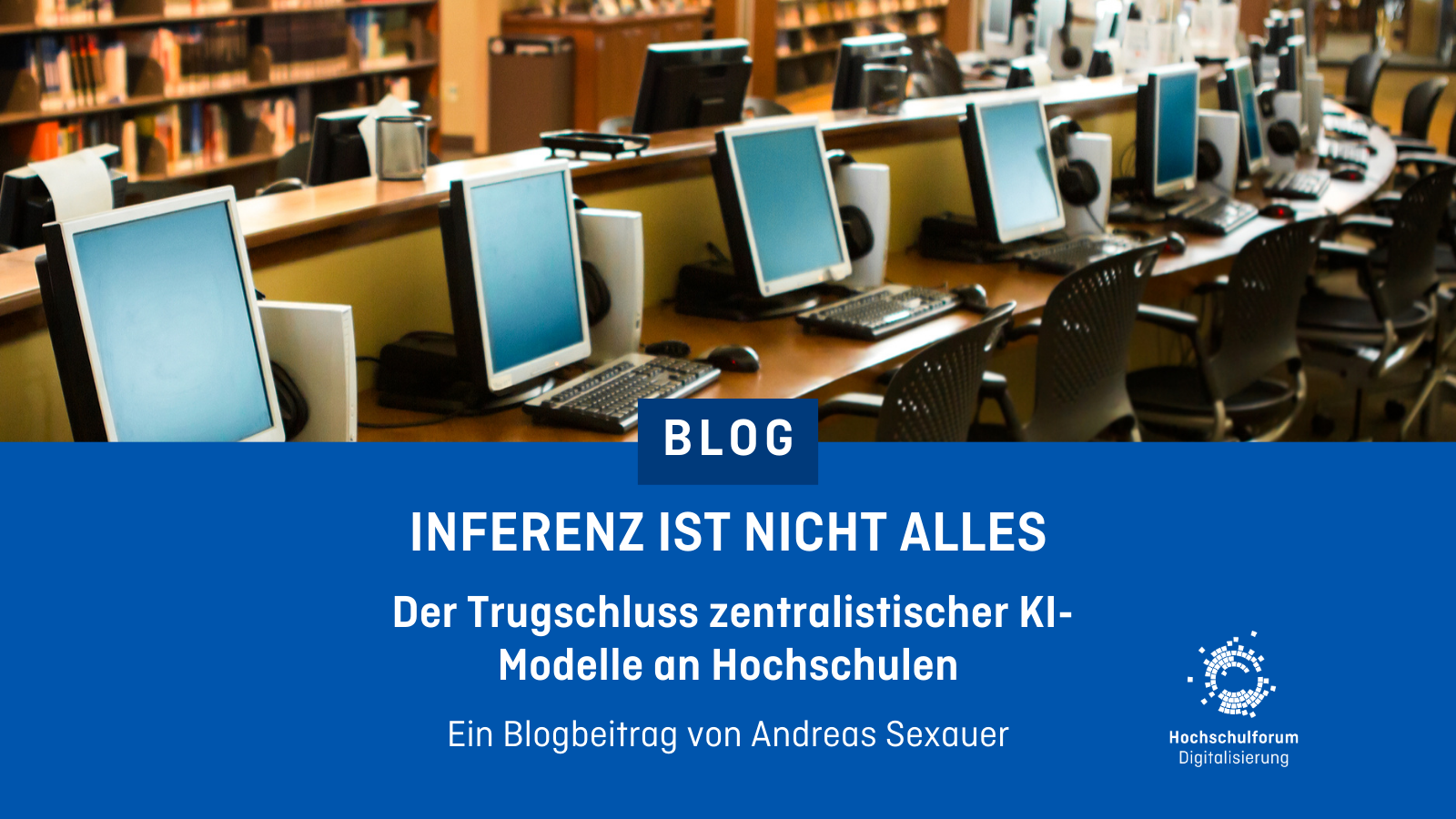 Foto von einer Reihe Computer in einer Bibliothek. Darunter der Text: Inferenz ist nicht alles. Der Trugschluss zentralistischer KI-Modelle an Hochschulen. Ein Blogbeitrag von Andreas Sexauer.