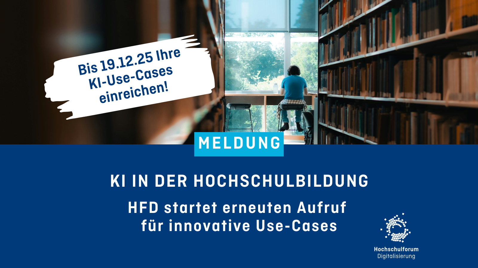 Sharepic. Obere Hälfte: Foto von zwei Bücherregalen in einer Bibliothek; am Ende sitzt eine Person an einem Tisch am Fenster. Text auf weißem Hintergrund: "Bis 19.12.25 Ihre KI-Use-Cases einreichen!" Untere Hälfte: Text: "Meldung - KI in der Hochschulbildung - HFD startet erneuten Aufruf für innovative Use-Cases." Unten rechts: Logo Hochschulforum Digitalisierung.