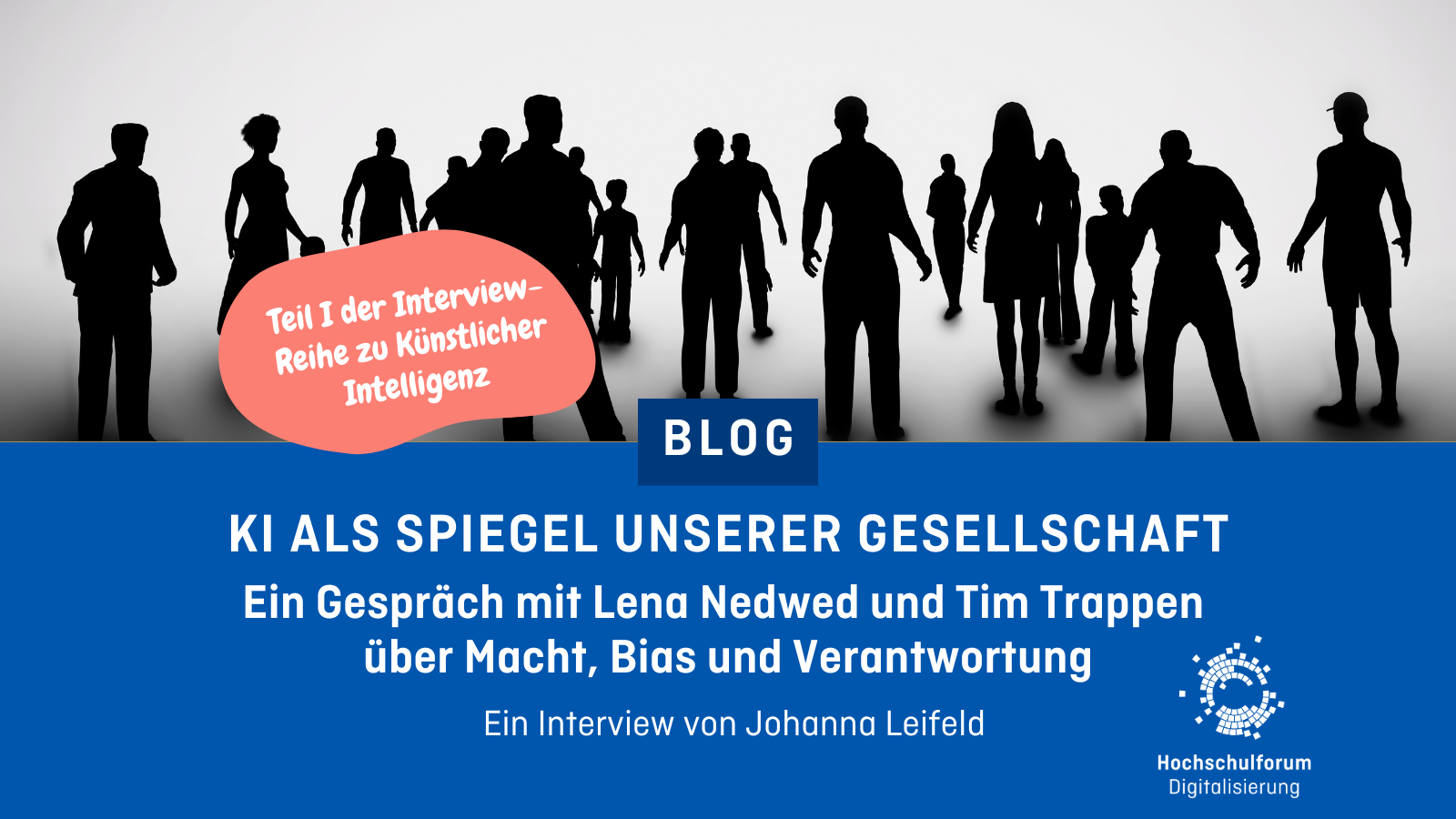 Sharepic. Obere Hälfte: Schwarz/Weiß Bild von vielen Personen Umrissen. Text in rotem Kreis: Teil I der Interview-Reihe zu Künstlicher Intelligenz.. Untere Hälfte: Text: "Blog - KI als Spiegel unserer Gesellschaft - Ein Gespräch mit Lena Nedwed und Tim Trappen über Macht, Bias und Verantwortung. Ein Interview von Johanna Leifeld" Unten rechts: Logo Hochschulforum Digitalisierung.