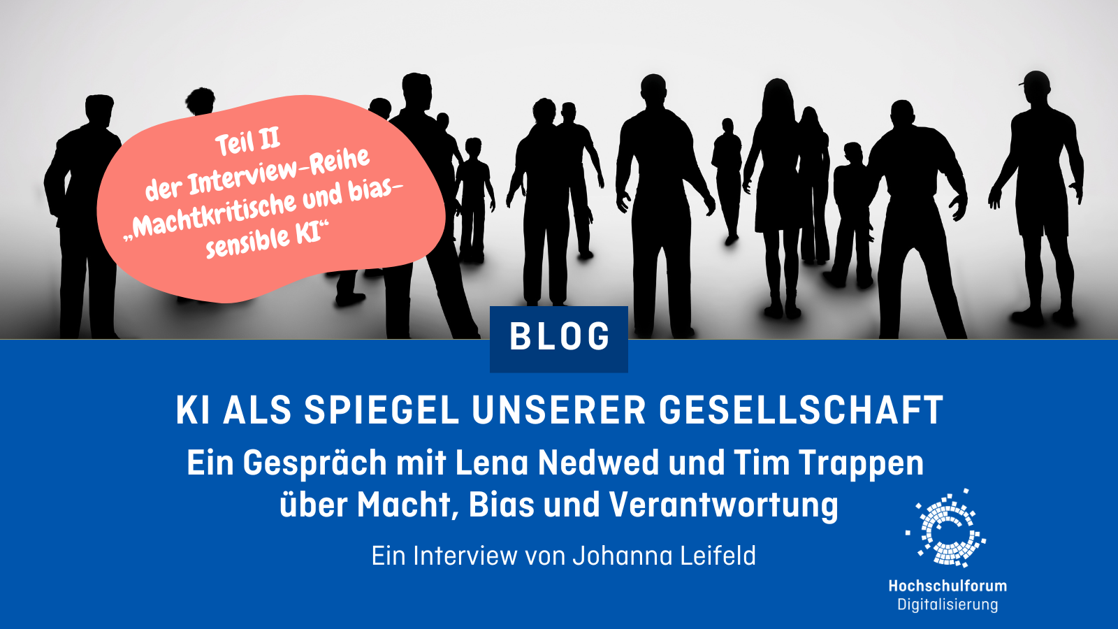 Sharepic. Obere Hälfte: Schwarz/Weiß Bild von vielen Personen Umrissen. Text in rotem Kreis: Teil II der Interview-Reihe "Machtkritische und bias-sensible KI". Untere Hälfte: Text: "Blog - KI als Spiegel unserer Gesellschaft - Ein Gespräch mit Lena Nedwed und Tim Trappen über Macht, Bias und Verantwortung. Ein Interview von Johanna Leifeld" Unten rechts: Logo Hochschulforum Digitalisierung.
