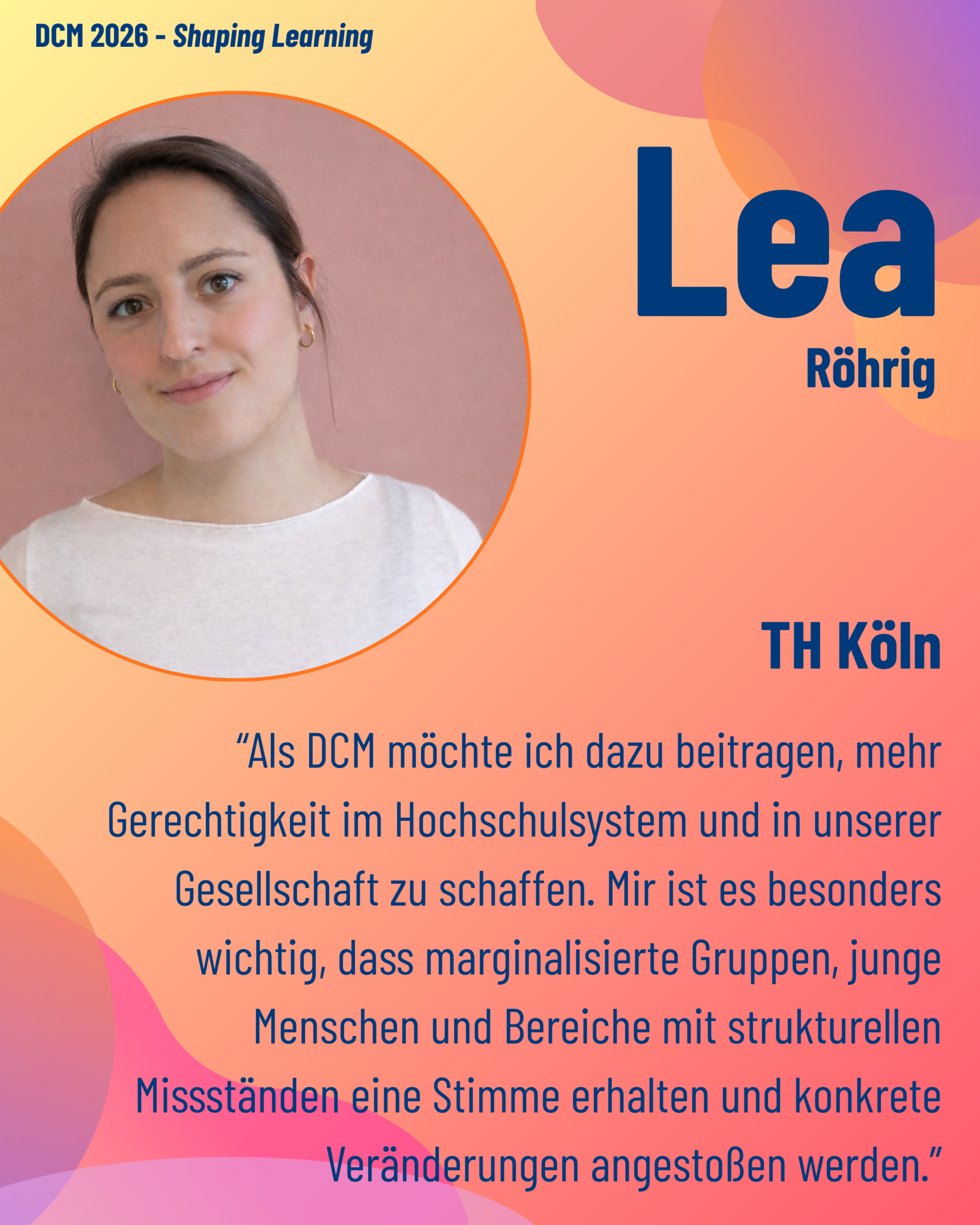 Foto von DCM Lea Röhrig (TH Köln) aus dem Thementrack Shaping Learning mit dem Zitat “Als DCM möchte ich dazu beitragen, mehr Gerechtigkeit im Hochschulsystem und in unserer Gesellschaft zu schaffen. Mir ist es besonders wichtig, dass marginalisierte Gruppen, junge Menschen und Bereiche mit strukturellen Missständen eine Stimme erhalten und konkrete Veränderungen angestoßen werden.”