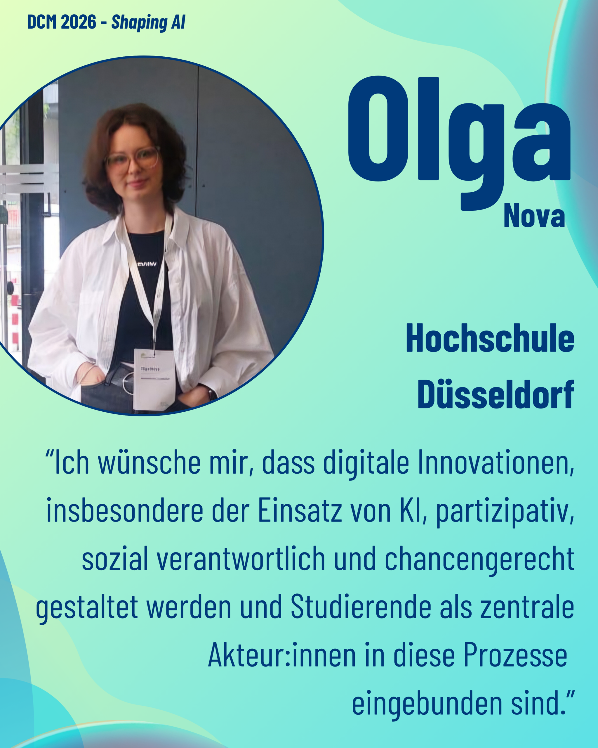 Foto von DCM Olga Nova (Hochschule Düsseldorf) aus dem Thementrack Shaping AI mit dem Zitat “Ich wünsche mir, dass digitale Innovationen, insbesondere der Einsatz von KI, partizipativ, sozial verantwortlich und chancengerecht gestaltet werden und Studierende als zentrale Akteur:innen in diese Prozesse eingebunden sind.”