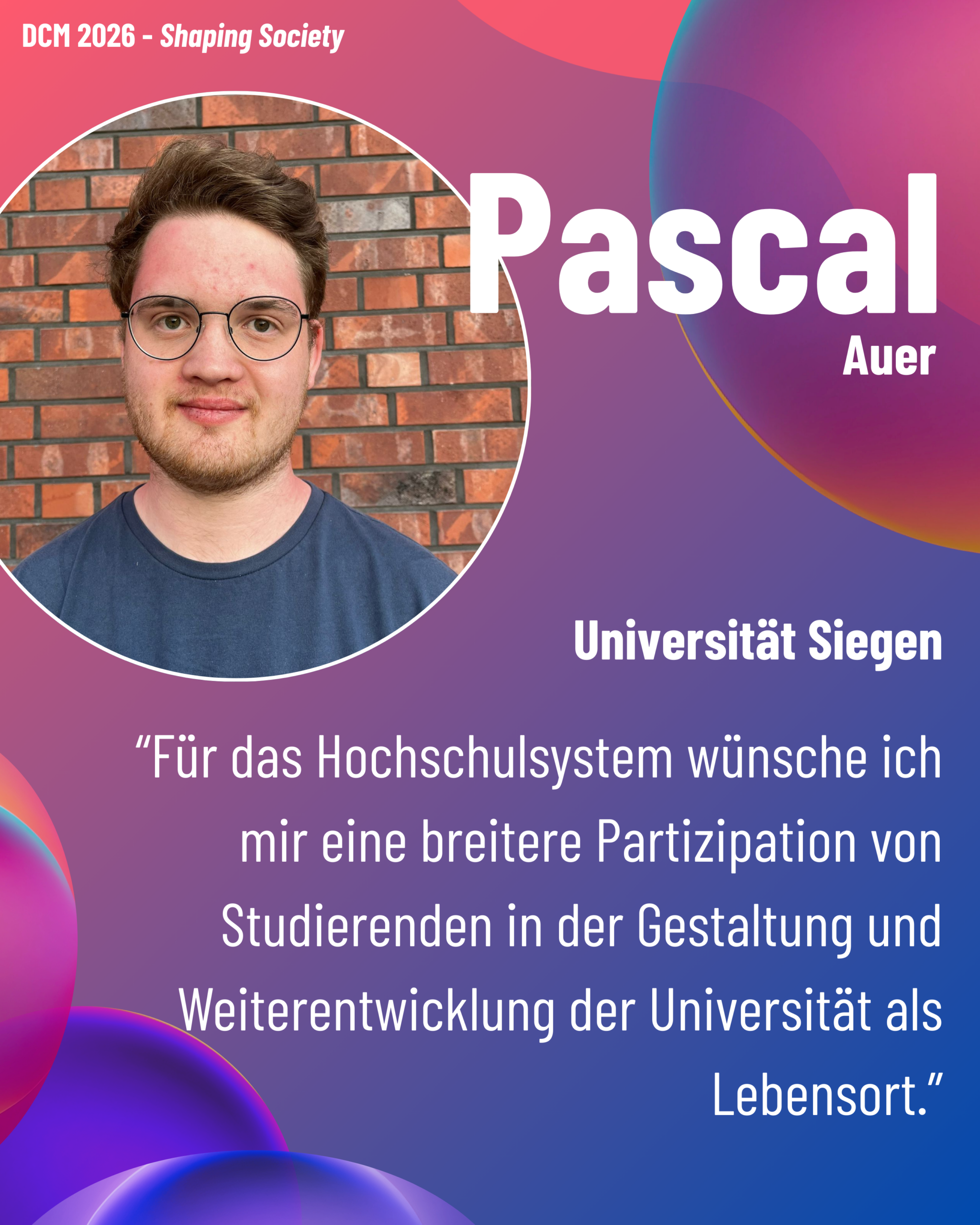 Foto von DCM Pascal Auer (Universität Siegen) aus dem Thementrack Shaping Society mit dem Zitat “Für das Hochschulsystem wünsche ich mir eine breitere Partizipation von Studierenden in der Gestaltung und Weiterentwicklung der Universität als Lebensort.”